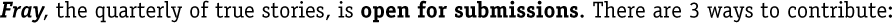 Fray, the quarterly of true stories, is open for submissions. There are 3 ways to contribute: