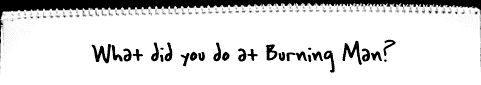 { what did you do at burning man? }