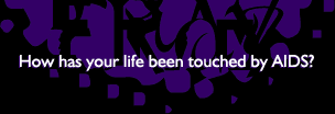 { how has your life been touched by AIDS? }